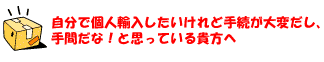 自分で個人輸入したいけれど手続きが大変だし、手間だな！と思ってる貴方へ